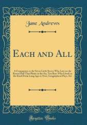 Each and All: A Companion to the Seven Little Sisters Who Live on the Round Ball That Floats in the Air, Ten Boys Who Lived on the Road From Long Ago to Now, Geographical Plays, Etc (Classic Reprint)