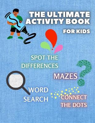 THE ULTIMATE ACTIVITY BOOK for KIDS ages 6-12: Challenging and Fun Maze Learning, Spot the Diferences, Word Search and Connect The Dots Activity Book for Children Brain Challenge Fun Games and Problem-Solving
