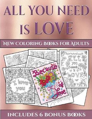 New Coloring Books for Adults (All You Need Is Love): This Book Has 40 Coloring Sheets That Can Be Used to Color In, Frame, And/Or Meditate Over: This Book Can Be Photocopied, Printed and Downloaded as a PDF