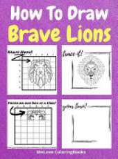 How To Draw Brave Lions: A Step-by-Step Drawing and Activity Book for Kids to Learn to Draw Brave Lions
