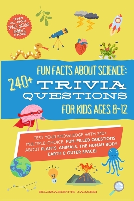 Fun Facts about Science - 240+ Trivia Questions for Kids 8-12: 240+ Trivia Questions for Kids 8-12: Discover interesting animal facts, science trivia for kids, & human body fun facts book for kids 8-12