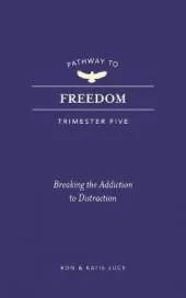 Pathway to Freedom (Trimester Five): Breaking the Addiction to Distraction