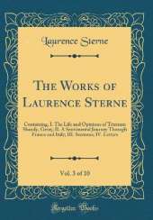 The Works of Laurence Sterne, Vol. 3 of 10: Containing, I. The Life and Opinions of Tristram Shandy, Gent;; II. A Sentimental Journey Through France and Italy; III. Sermons; IV. Letters (Classic Reprint)