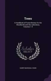 Trees: A Handbook of Forest-Botany for the Woodlands and the Laboratory, Volumes 1-4
