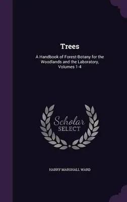 Trees: A Handbook of Forest-Botany for the Woodlands and the Laboratory, Volumes 1-4