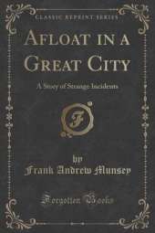 Afloat in a Great City: A Story of Strange Incidents (Classic Reprint)