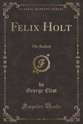 Felix Holt: The Radical (Classic Reprint)