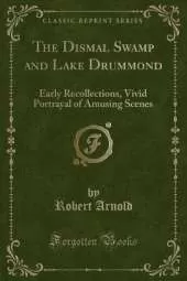 The Dismal Swamp and Lake Drummond: Early Recollections, Vivid Portrayal of Amusing Scenes (Classic Reprint)