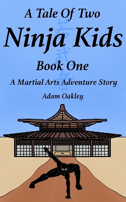 A Tale Of Two Ninja Kids - Book One: A Martial Arts Adventure Story