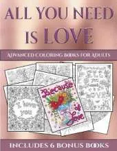 Advanced Coloring Books for Adults (All You Need Is Love): This Book Has 40 Coloring Sheets That Can Be Used to Color In, Frame, And/Or Meditate Over: This Book Can Be Photocopied, Printed and Downloaded as a PDF