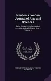 Newton's London Journal of Arts and Sciences: Being Record of the Progress of Invention as Applied to the Arts..., Volume 5