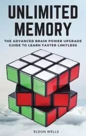 Unlimited Memory: The Advanced Brain Power Upgrade Guide to Learn Faster Limitless.