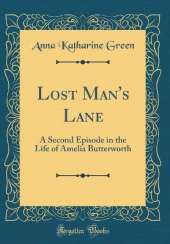 Lost Man's Lane: A Second Episode in the Life of Amelia Butterworth (Classic Reprint)