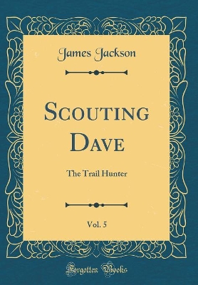 Scouting Dave, Vol. 5: The Trail Hunter (Classic Reprint)