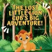 The Lost Little Lion Cub's Big Adventure: A Heartwarming Tale of Bravery, Family, and Finding the Way Home