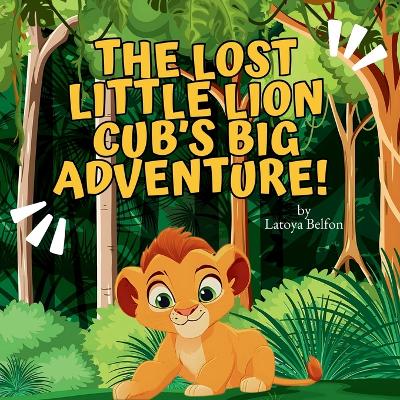 The Lost Little Lion Cub's Big Adventure: A Heartwarming Tale of Bravery, Family, and Finding the Way Home