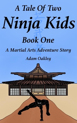 A Tale Of Two Ninja Kids - Book One: A Martial Arts Adventure Story