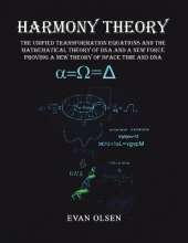 Harmony Theory: The Unified Transformation Equations and the Mathematical Theory of DNA and a New Force Proving a New Theory of Space Time and DNA