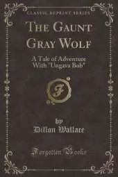 The Gaunt Gray Wolf: A Tale of Adventure With "Ungava Bob" (Classic Reprint)