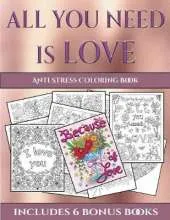 Anti Stress Coloring Book (All You Need Is Love): This Book Has 40 Coloring Sheets That Can Be Used to Color In, Frame, And/Or Meditate Over: This Book Can Be Photocopied, Printed and Downloaded as a PDF