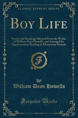 Boy Life: Stories and Readings Selected From the Works of William Dean Howells, and Arranged for Supplementary Reading in Elementary Schools (Classic Reprint)