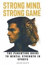 Strong Mind, Strong Game: The Parenting Guide to Mental Strength in Sports