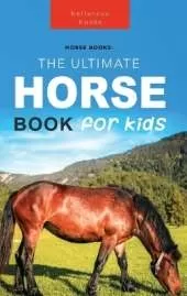 The Ultimate Horse Book for Kids: 100+ Amazing Facts, Photos, Quiz and Word Search Interactive STEM Guide to Breeds & Care for Ages 8-12