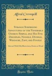 Strange Surprising Adventures of the Venerable Gooroo Simple, and His Five Disciples, Noodle, Doodle, Wiseacre, Zany, and Foozle: Adorned With Fifty Illustrations, Drawn on Wood (Classic Reprint)