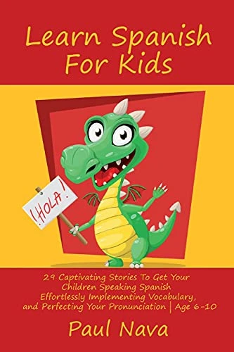 Learn Spanish For Kids: 29 Captivating Stories To Get Your Children Speaking Spanish Effortlessly Implementing Vocabulary, and Perfecting Your Pronunciation Age 6-10