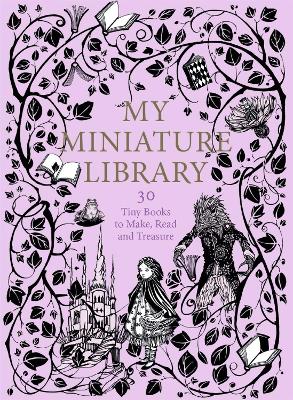 My Miniature Library: 30 Tiny Books to Make, Read and Treasure