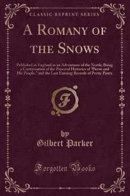 A Romany of the Snows: Published in England as an Adventurer of the North; Being a Continuation of the Personal Histories of Pierre and His People, and the Last Existing Records of Pretty Pierre (Classic Reprint)