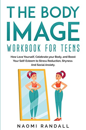 The Body Image Workbook for Teens: How Love Yourself, Celebrate your Body, and Boost Your Self-Esteem to Stress Reduction, Shyness and Social Anxiety.