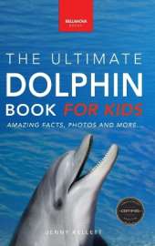 Dolphins The Ultimate Dolphin Book for Kids: 100+ Amazing Dolphin Facts, Photos, Quiz + More