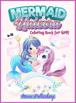 Mermaid and Unicorn Coloring Book For Girls 6-12: An Activity book with Cutie Magical Unicorns and Mermaid for all kids