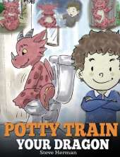 Potty Train Your Dragon: How to Potty Train Your Dragon Who Is Scared to Poop. A Cute Children Story on How to Make Potty Training Fun and Easy.