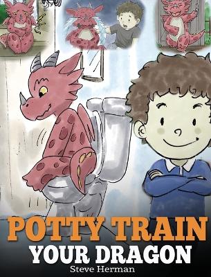 Potty Train Your Dragon: How to Potty Train Your Dragon Who Is Scared to Poop. A Cute Children Story on How to Make Potty Training Fun and Easy.