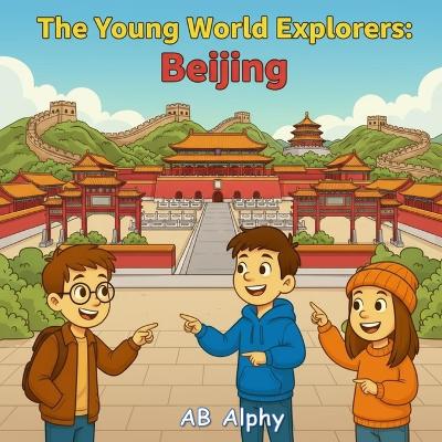 The Young World Explorers: Beijing: Discover the Wonders of China's Capital with Nora, Max, and Leo!