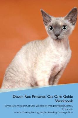Devon Rex Presents: Cat Care Guide Workbook Devon Rex Presents Cat Care Workbook with Journalling, Notes, To Do List. Includes: Training, Feeding, Supplies, Breeding, Cleaning & More Volume 1