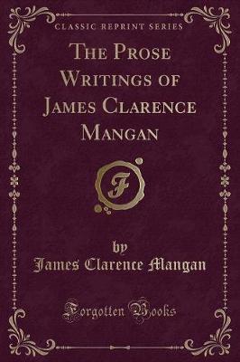 The Prose Writings of James Clarence Mangan (Classic Reprint)