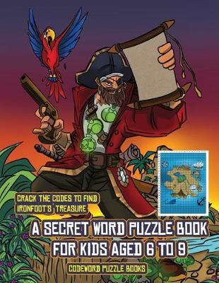 Codeword Puzzle Books (A secret word puzzle book for kids aged 6 to 9): Follow the clues on each page and you will be guided around a map of Captain Ironfoots Island. If you find the correct location of Ironfoot's treasure, you can choose to receive a fab
