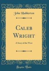 Caleb Wright: A Story of the West (Classic Reprint)