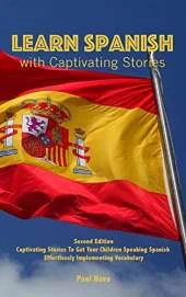 Learn Spanish with Captivating Stories: Second Edition Captivating Stories To Get Your Children Speaking Spanish Effortlessly Implementing Vocabulary