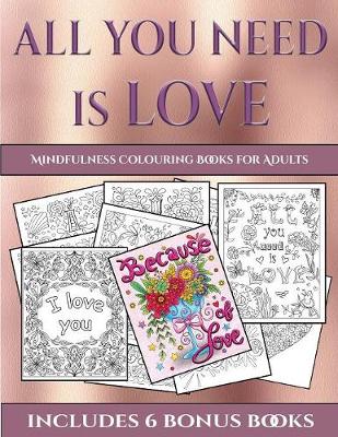 Mindfulness Colouring Books for Adults (All You Need Is Love): This Book Has 40 Coloring Sheets That Can Be Used to Color In, Frame, And/Or Meditate Over: This Book Can Be Photocopied, Printed and Downloaded as a PDF