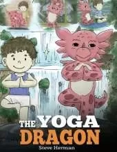 The Yoga Dragon: A Dragon Book about Yoga. Teach Your Dragon to Do Yoga. A Cute Children Story to Teach Kids the Power of Yoga to Strengthen Bodies and Calm Minds
