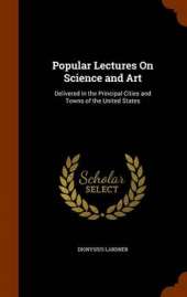 Popular Lectures On Science and Art: Delivered in the Principal Cities and Towns of the United States