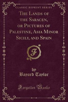 The Lands of the Saracen, or Pictures of Palestine, Asia Minor Sicily, and Spain (Classic Reprint)