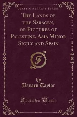 The Lands of the Saracen, or Pictures of Palestine, Asia Minor Sicily, and Spain (Classic Reprint)