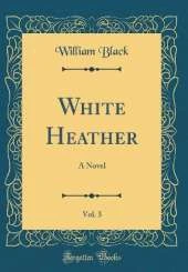 White Heather, Vol. 3: A Novel (Classic Reprint)