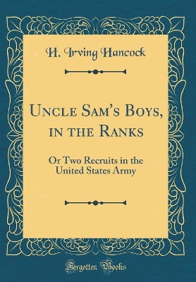 Uncle Sam's Boys, in the Ranks: Or Two Recruits in the United States Army (Classic Reprint)