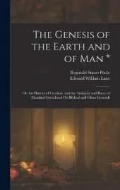 The Genesis of the Earth and of Man *: Or, the History of Creation, and the Antiquity and Races of Mankind Considered On Biblical and Other Grounds
